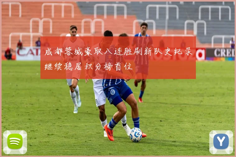 成都蓉城豪取八连胜刷新队史纪录继续稳居积分榜首位