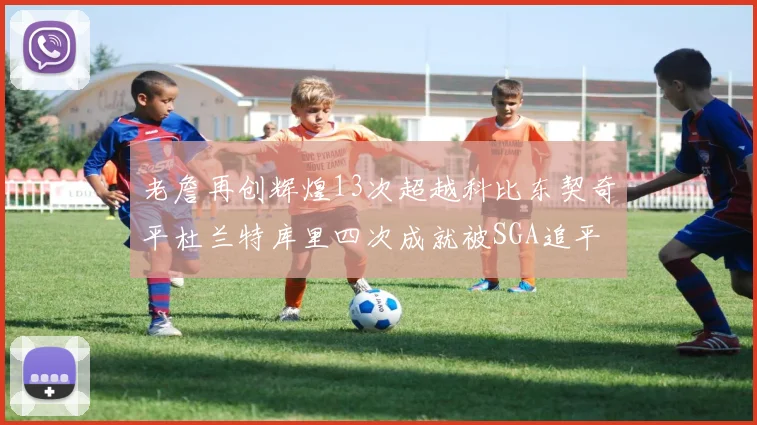 老詹再创辉煌13次超越科比东契奇平杜兰特库里四次成就被SGA追平
