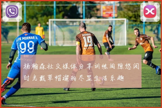 杨瀚森社交媒体分享训练间隙悠闲时光戴草帽遛狗尽显生活乐趣