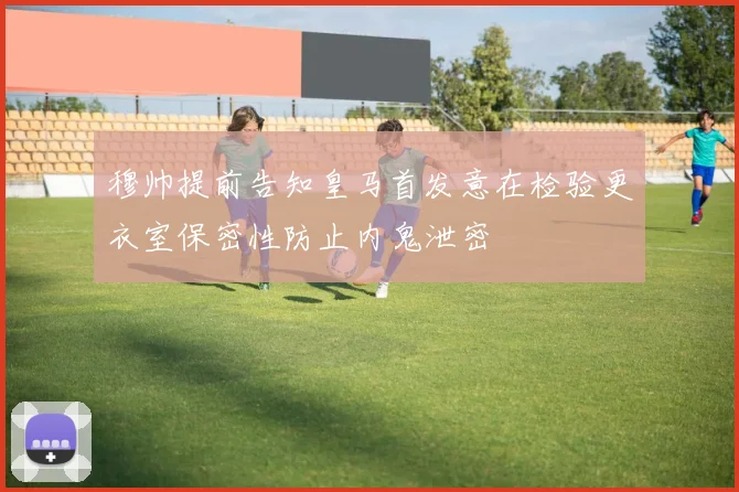 穆帅提前告知皇马首发意在检验更衣室保密性防止内鬼泄密