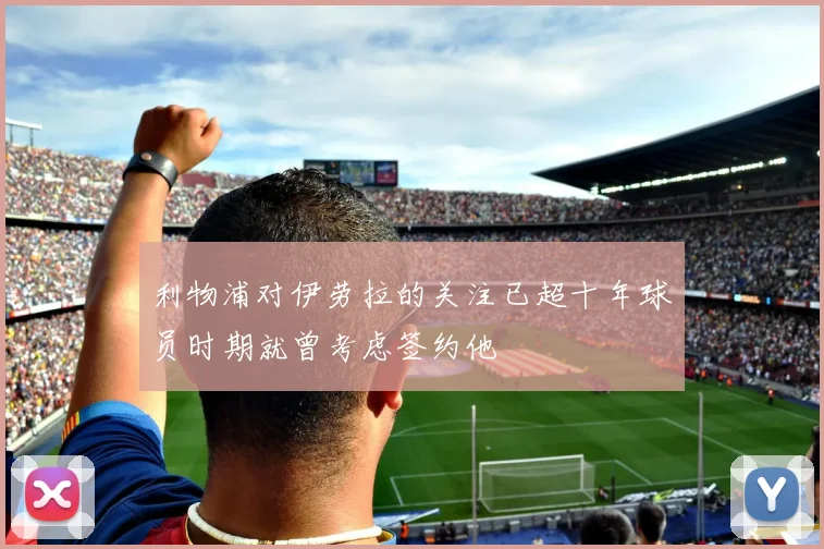 利物浦对伊劳拉的关注已超十年球员时期就曾考虑签约他
