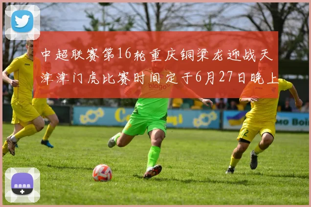 中超联赛第16轮重庆铜梁龙迎战天津津门虎比赛时间定于6月27日晚上20点