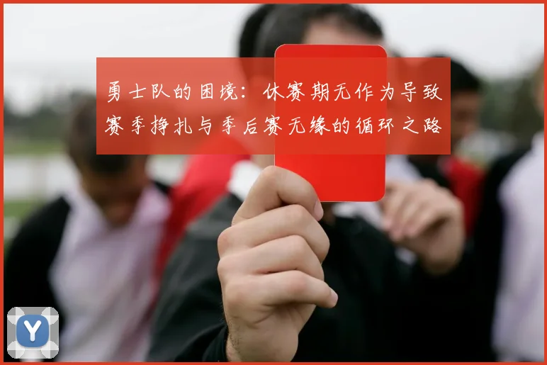勇士队的困境：休赛期无作为导致赛季挣扎与季后赛无缘的循环之路