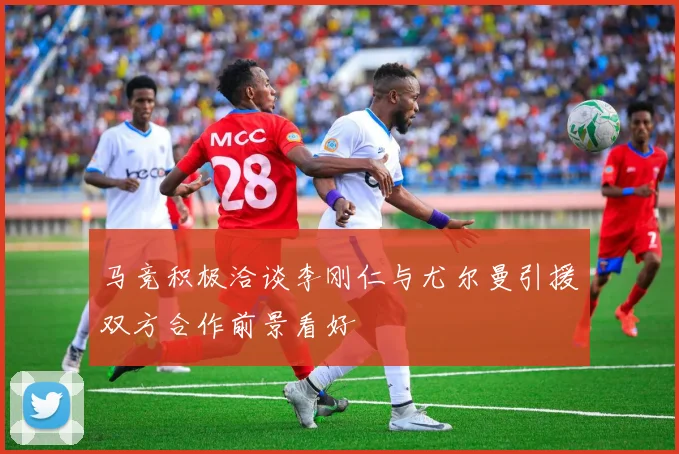 马竞积极洽谈李刚仁与尤尔曼引援双方合作前景看好
