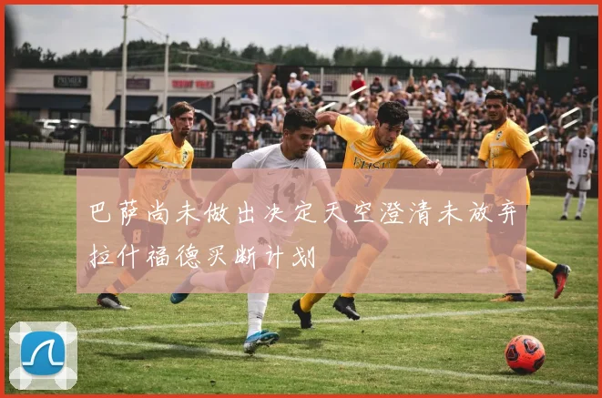 巴萨尚未做出决定天空澄清未放弃拉什福德买断计划