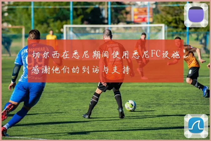 切尔西在悉尼期间使用悉尼FC设施感谢他们的到访与支持