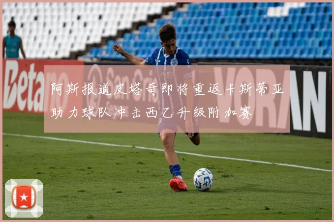 阿斯报道皮塔奇即将重返卡斯蒂亚助力球队冲击西乙升级附加赛